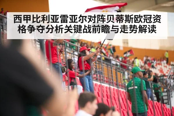 西甲比利亚雷亚尔对阵贝蒂斯欧冠资格争夺分析关键战前瞻与走势解读