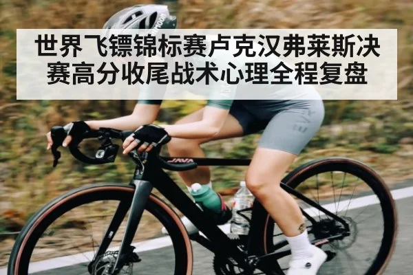 世界飞镖锦标赛卢克汉弗莱斯决赛高分收尾战术心理全程复盘