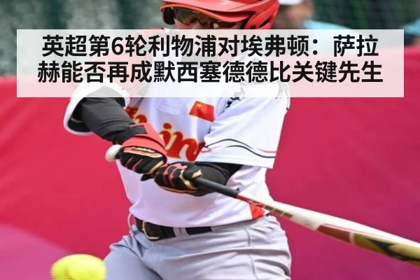 英超第6轮利物浦对埃弗顿：萨拉赫能否再成默西塞德德比关键先生