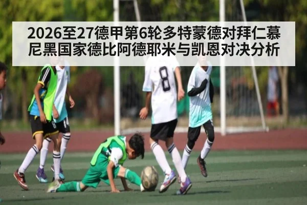 2026至27德甲第6轮多特蒙德对拜仁慕尼黑国家德比阿德耶米与凯恩对决分析